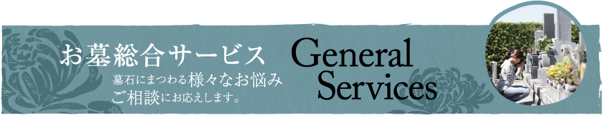 お墓総合サービス 墓石にまつわる様々なお悩みご相談にお応えします。General Services