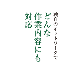 独自のネットワークでどんな作業内容にも対応